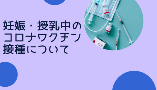 妊娠・授乳中のコロナのワクチン接種について