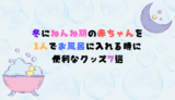 「冬にねんね期の赤ちゃんを1人でお風呂に入れる時に便利なグッズ7選」アイキャッチ画像