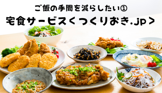 宅食サービス＜つくりおき.jp＞を利用してみた～ご飯の手間を減らしたい①～