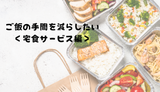 ご飯の手間を減らしたい＜宅食サービス編＞