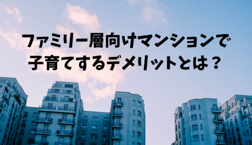 ファミリー層向けマンションで子育てするデメリットとは？