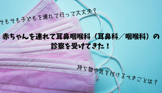 赤ちゃんを連れて耳鼻咽喉科（耳鼻科／咽喉科）の 診察を受けてきた！