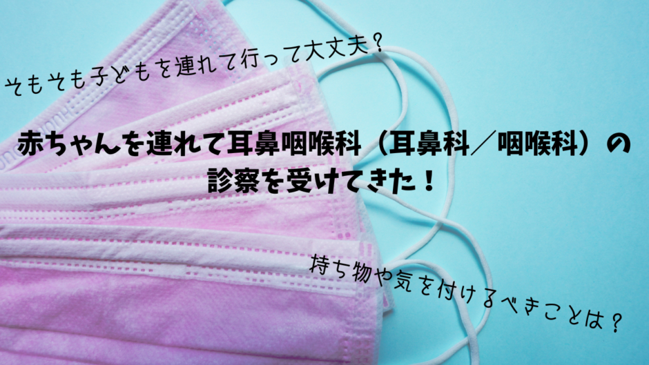 赤ちゃんを連れて耳鼻咽喉科（耳鼻科／咽喉科）の 診察を受けてきた！